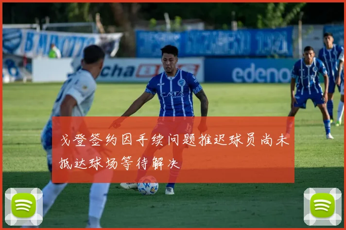 戈登签约因手续问题推迟球员尚未抵达球场等待解决