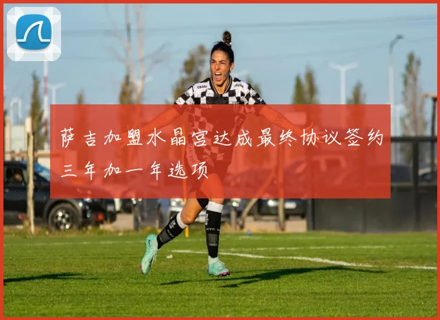 萨吉加盟水晶宫达成最终协议签约三年加一年选项