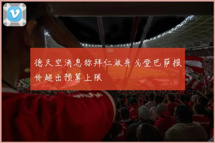 德天空消息称拜仁放弃戈登巴萨报价超出预算上限