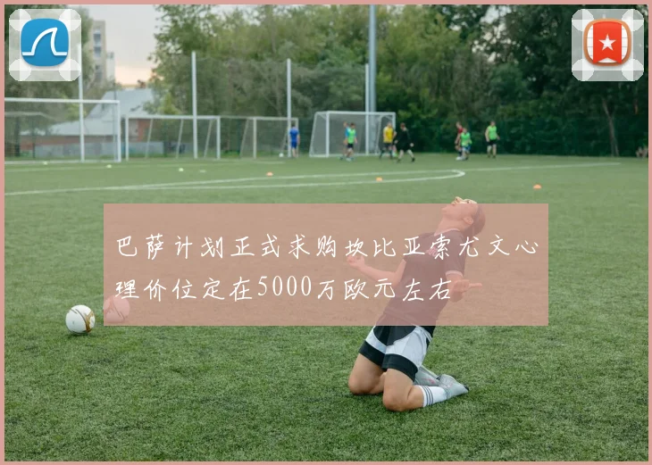 巴萨计划正式求购坎比亚索尤文心理价位定在5000万欧元左右