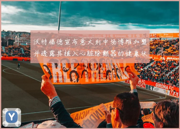 沃特福德宣布意大利中场博维加盟并透露其植入心脏除颤器的健康状况