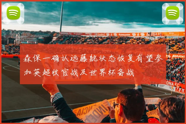 森保一确认远藤航状态恢复有望参加英超收官战及世界杯备战